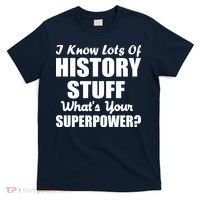 I Know Lots Of History What's Your Superpower T-Shirt thumb 0