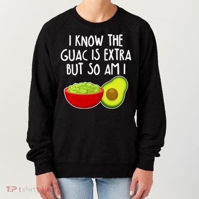 I Know the Guac is Extra But So Am I Women's Sweatshirt