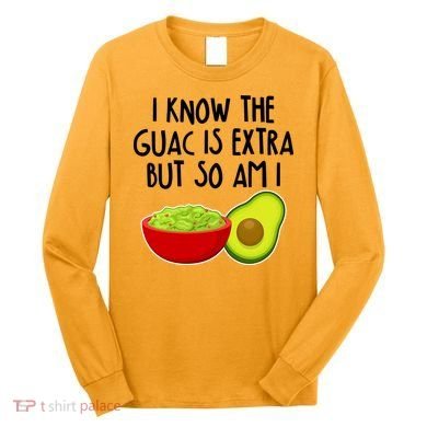 I Know the Guac is Extra But So Am I Long Sleeve Shirt