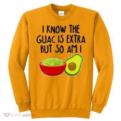 I Know the Guac is Extra But So Am I Sweatshirt