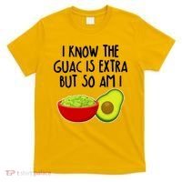 I Know the Guac is Extra But So Am I T-Shirt thumb 0