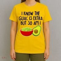 I Know the Guac is Extra But So Am I T-Shirt thumb 4
