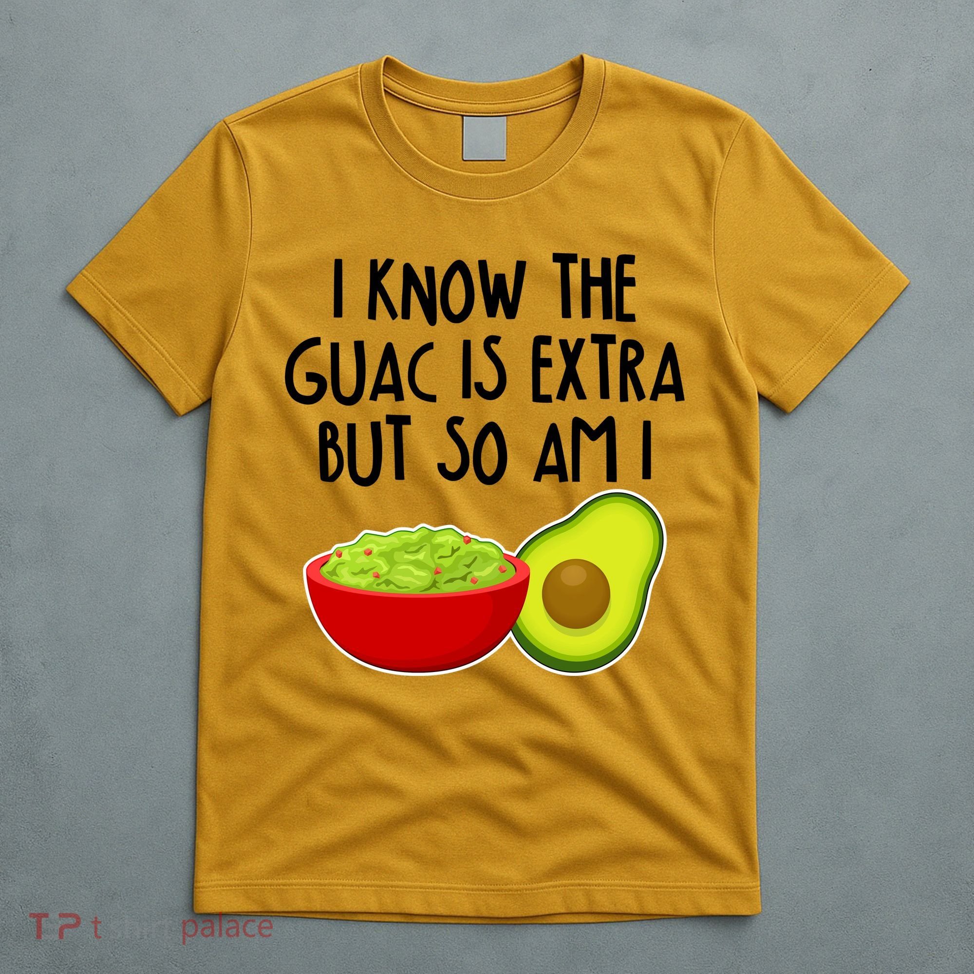 I Know the Guac is Extra But So Am I T-Shirt