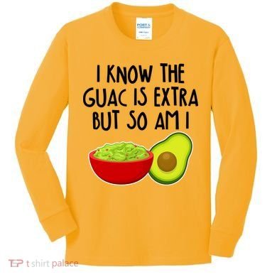 I Know the Guac is Extra But So Am I Kids Long Sleeve Shirt