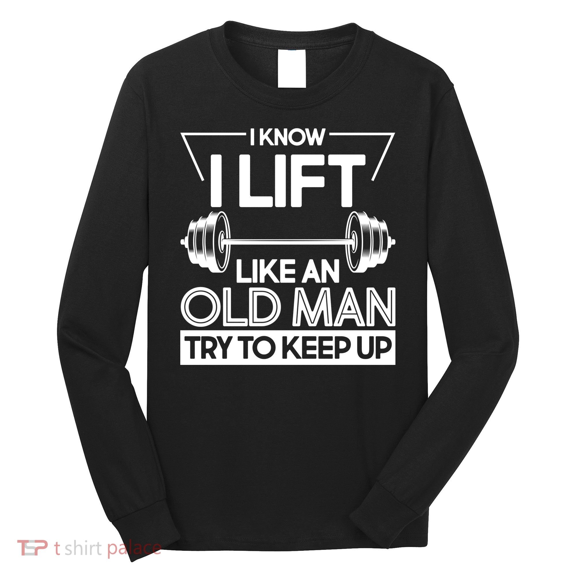 I Lift Like An Old Man Try To Keep Up Long Sleeve Shirt