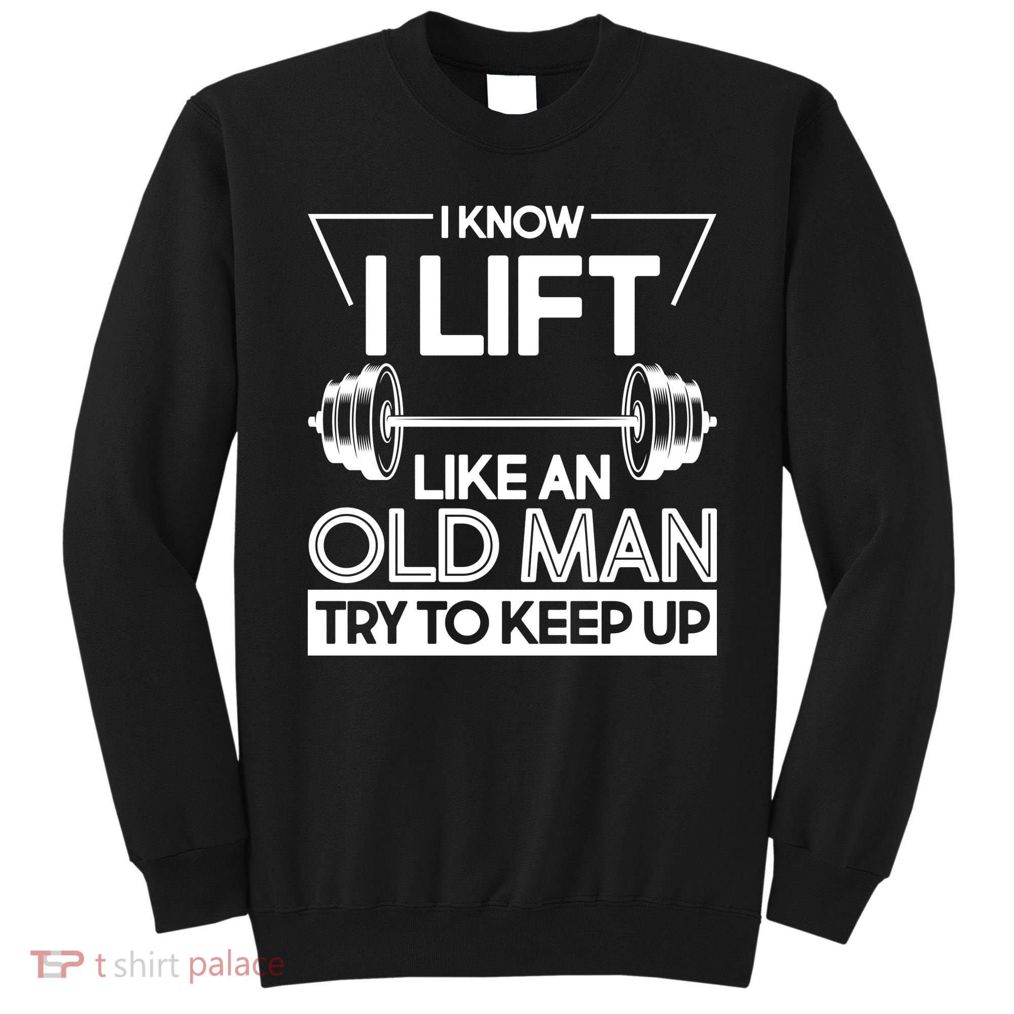 I Lift Like An Old Man Try To Keep Up Sweatshirt