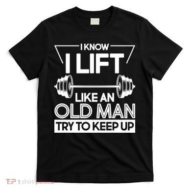 I Lift Like An Old Man Try To Keep Up T-Shirt