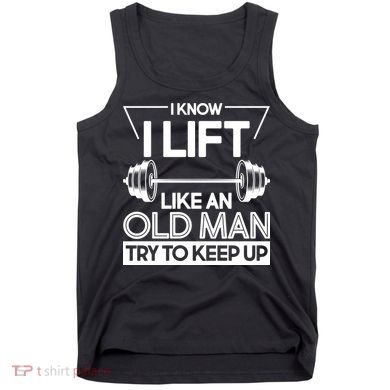 I Lift Like An Old Man Try To Keep Up Tank Top