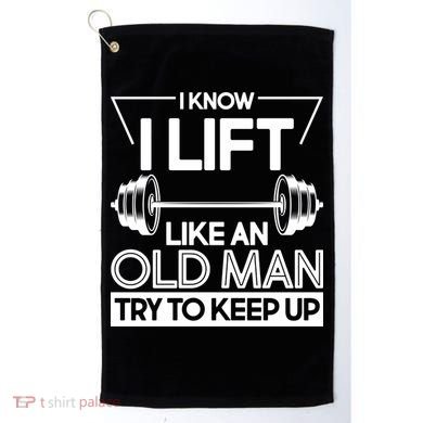 I Lift Like An Old Man Try To Keep Up Golf Towel