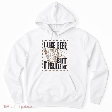 I Like Beer But It Dislikes Me Hoodie