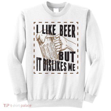 I Like Beer But It Dislikes Me Sweatshirt