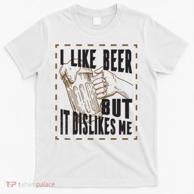 I Like Beer But It Dislikes Me T-Shirt