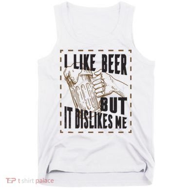 I Like Beer But It Dislikes Me Tank Top