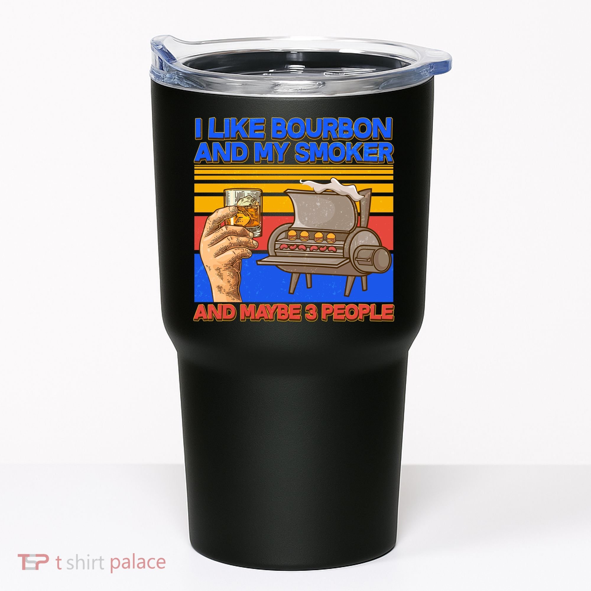 I Like Bourbon My Smoker And Maybe 3 People Tumbler