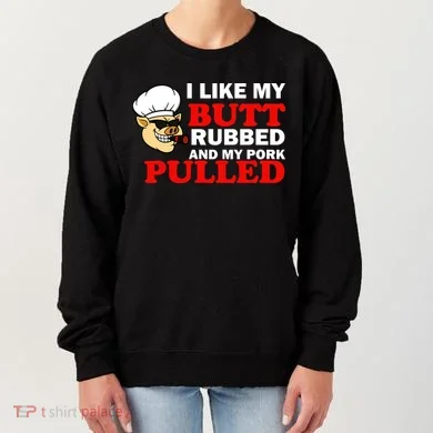 I Like Butt Rubbed And My Pork Pulled Women's Sweatshirt