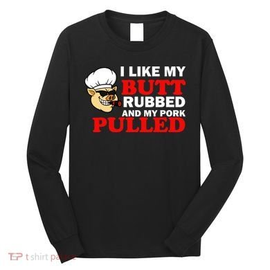 I Like Butt Rubbed And My Pork Pulled Long Sleeve Shirt