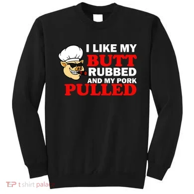I Like Butt Rubbed And My Pork Pulled Sweatshirt