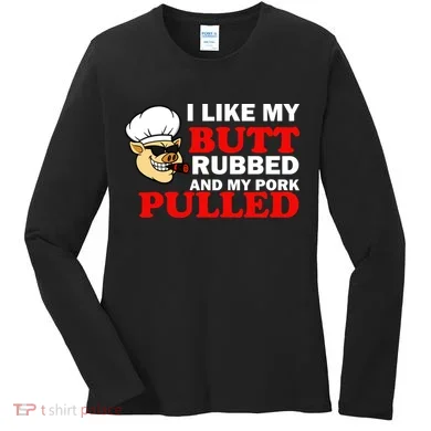 I Like Butt Rubbed And My Pork Pulled Women's Long Sleeve Shirt