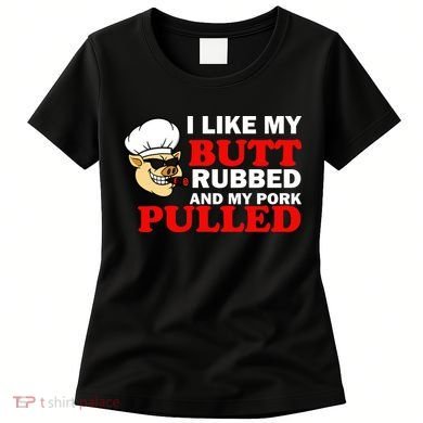 I Like Butt Rubbed And My Pork Pulled Women's T-Shirt