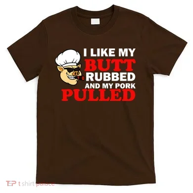 I Like Butt Rubbed And My Pork Pulled T-Shirt