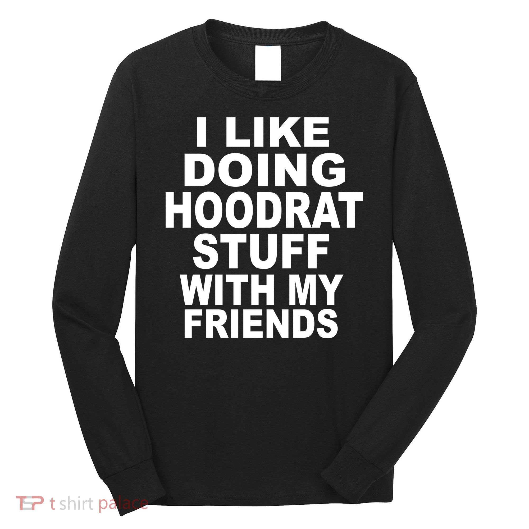 I Like Doing Hoodrat Stuff With My Friends Long Sleeve Shirt