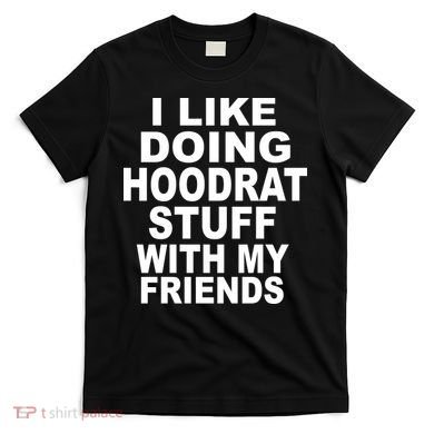 I Like Doing Hoodrat Stuff With My Friends T-Shirt