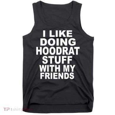 I Like Doing Hoodrat Stuff With My Friends Tank Top