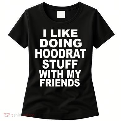 I Like Doing Hoodrat Stuff With My Friends Women's T-Shirt