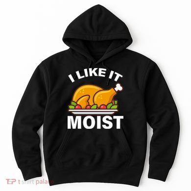 I Like It Moist Funny Turkey Thanksgiving Dinner Hoodie