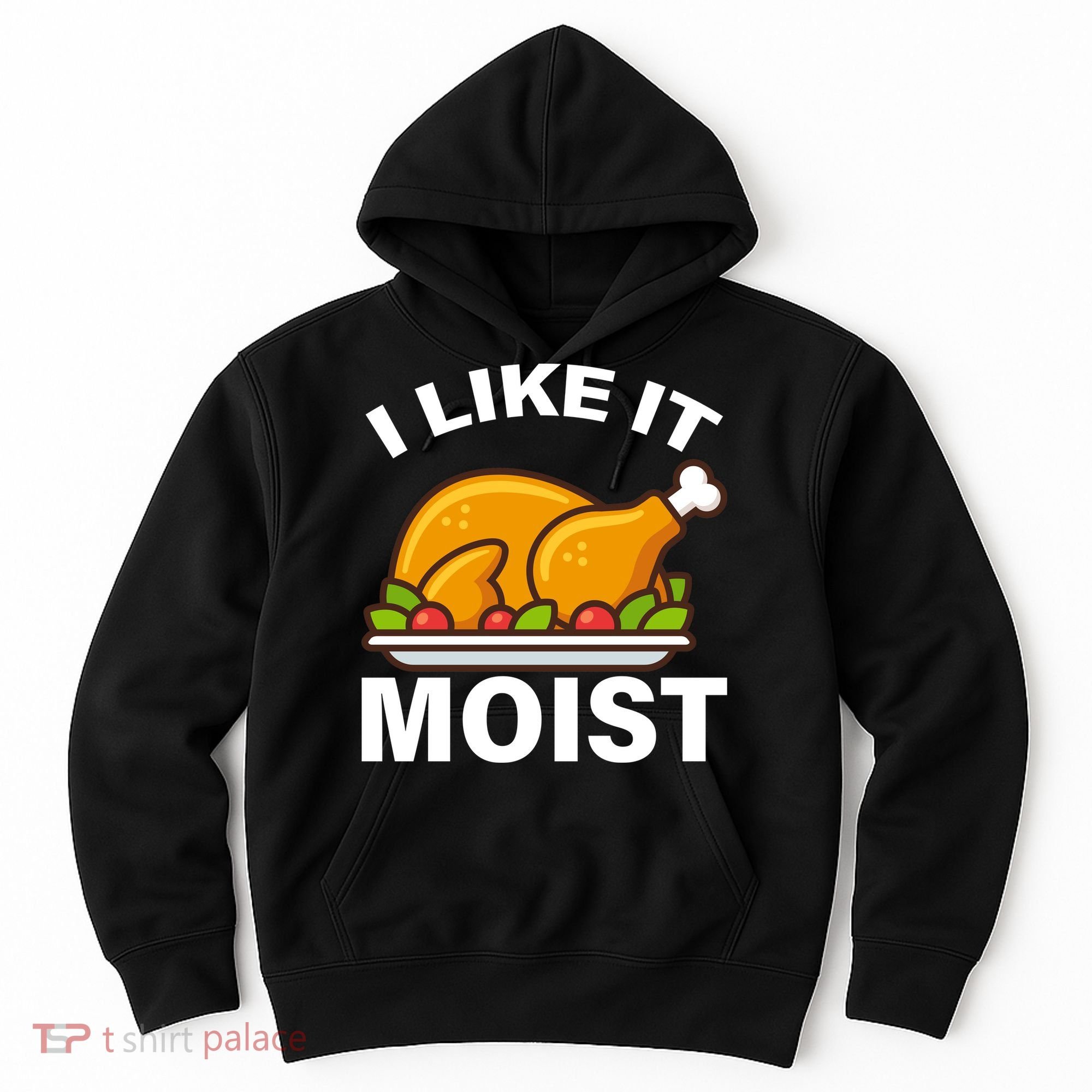 I Like It Moist Funny Turkey Thanksgiving Dinner Hoodie