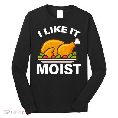 I Like It Moist Funny Turkey Thanksgiving Dinner Long Sleeve Shirt