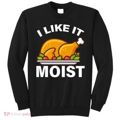 I Like It Moist Funny Turkey Thanksgiving Dinner Sweatshirt