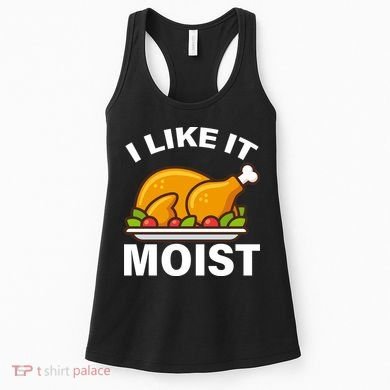 I Like It Moist Funny Turkey Thanksgiving Dinner Women's Tank Top