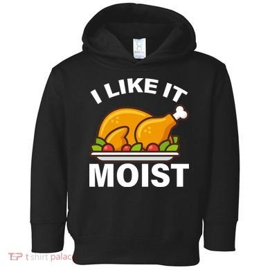 I Like It Moist Funny Turkey Thanksgiving Dinner Toddler Hoodie