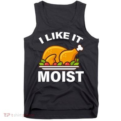 I Like It Moist Funny Turkey Thanksgiving Dinner Tank Top