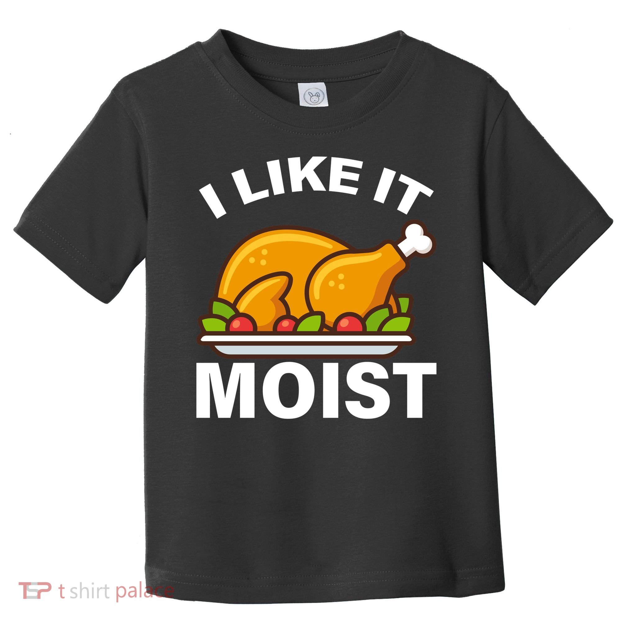 I Like It Moist Funny Turkey Thanksgiving Dinner Toddler T-Shirt