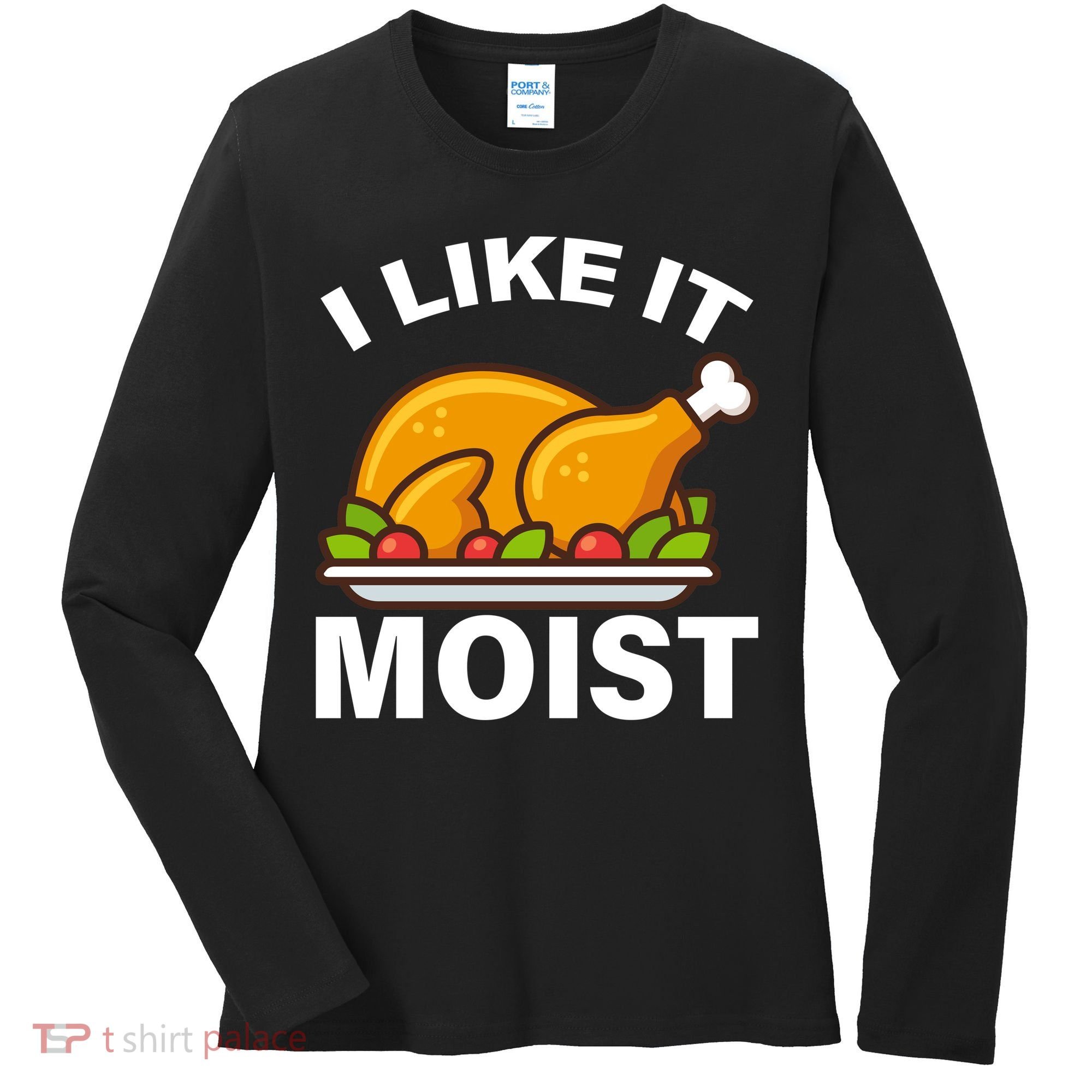 I Like It Moist Funny Turkey Thanksgiving Dinner Women's Long Sleeve Shirt