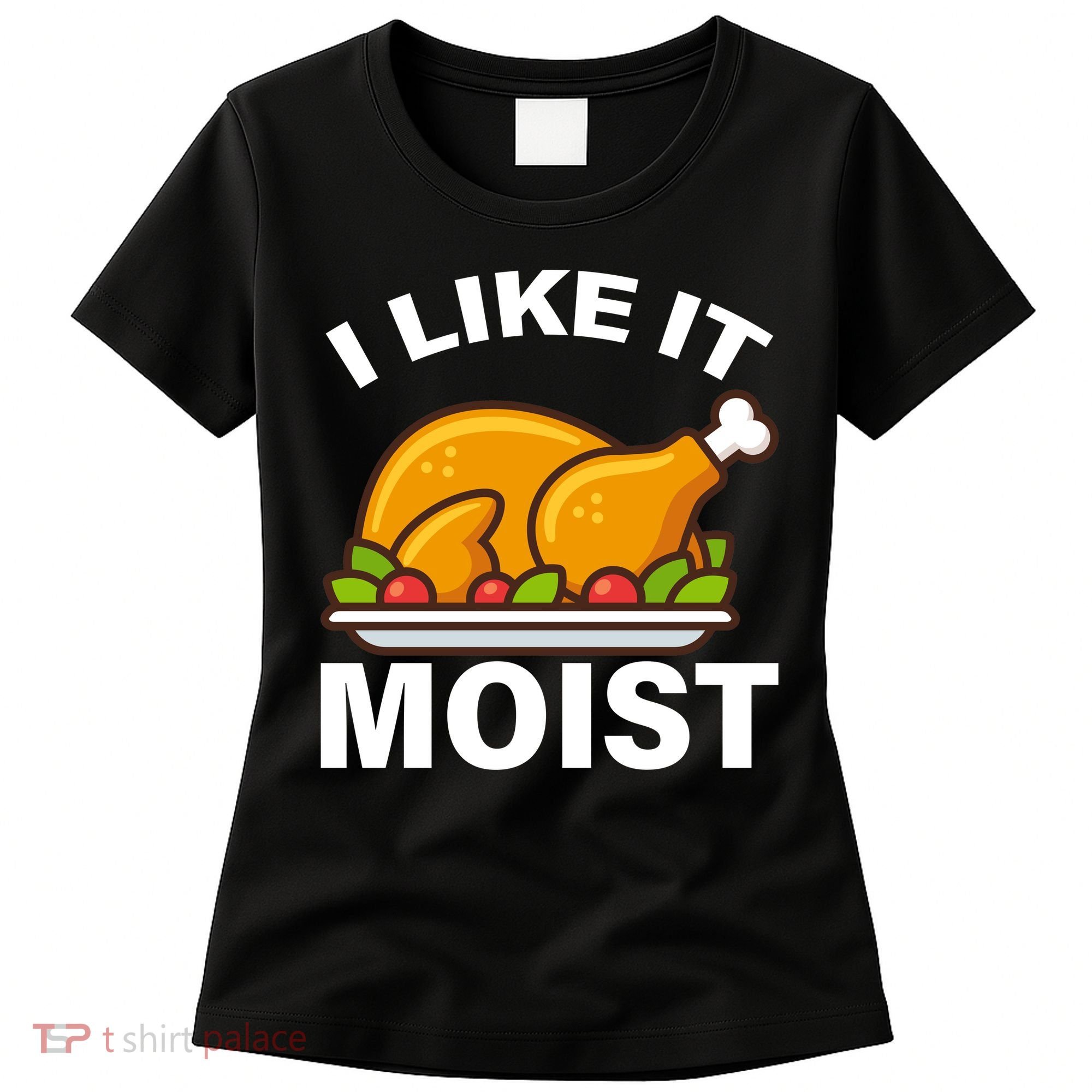 I Like It Moist Funny Turkey Thanksgiving Dinner Women's T-Shirt