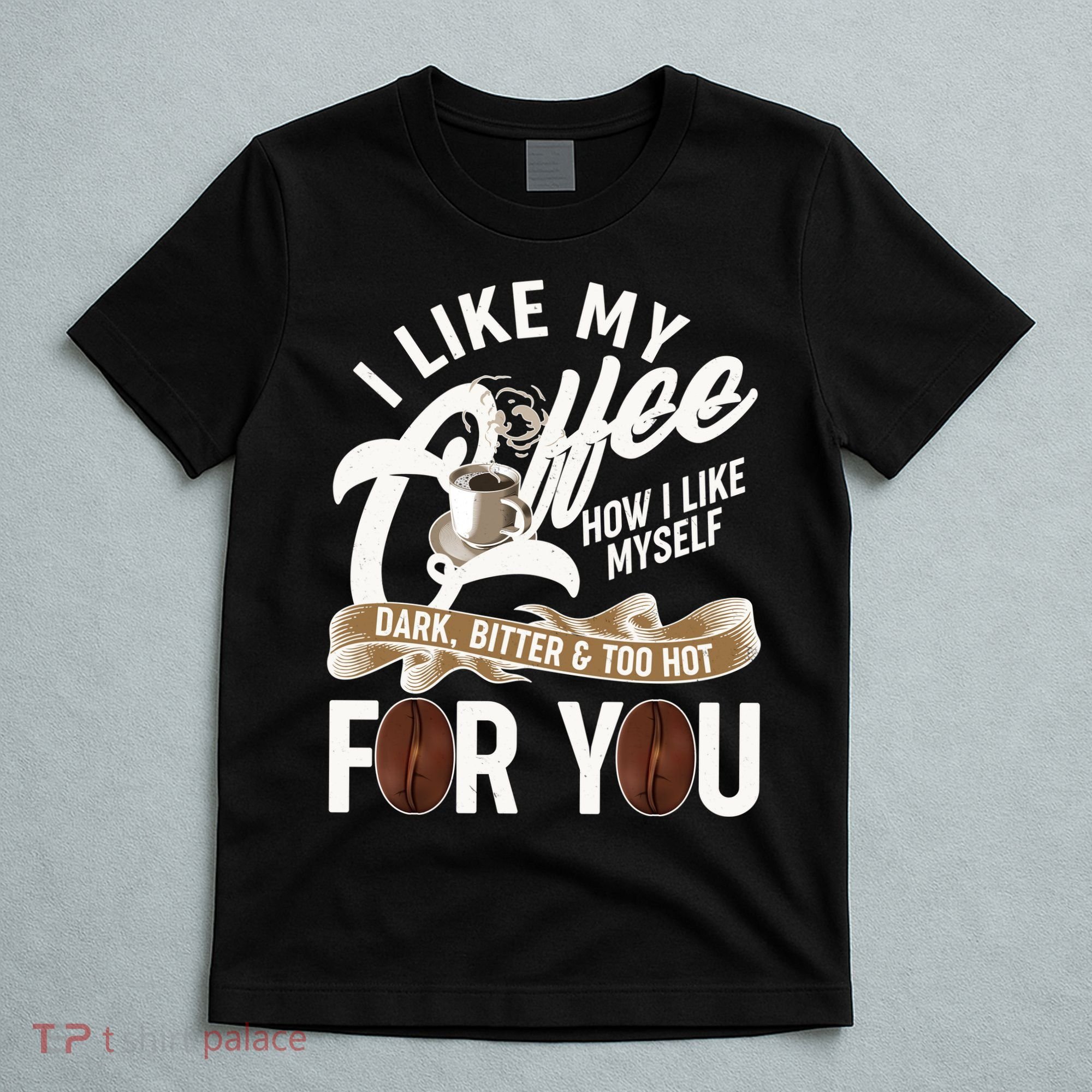 I Like My Coffee How I Like Myself Dark Bitter and Too Hot For You T-Shirt