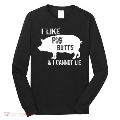 I Like Pig Butts & I Cannot Lie Long Sleeve Shirt