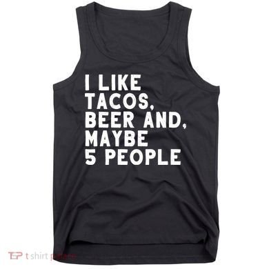 I Like Tacos Beer And Maybe 5 People Tank Top