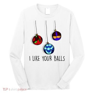 I Like Your Balls Funny Christmas Ornaments Long Sleeve Shirt