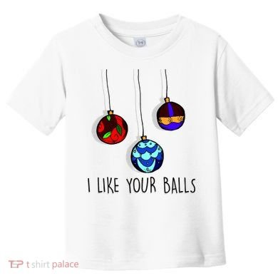I Like Your Balls Funny Christmas Ornaments Toddler T-Shirt