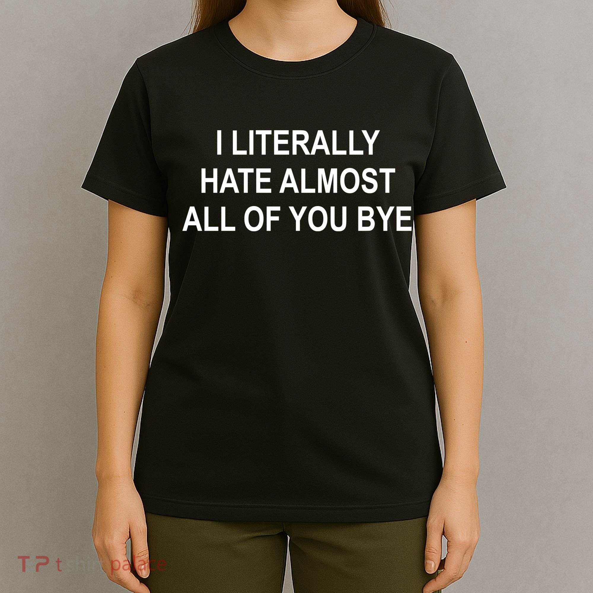 I Literally Hate Almost All Of You Bye T-Shirt
