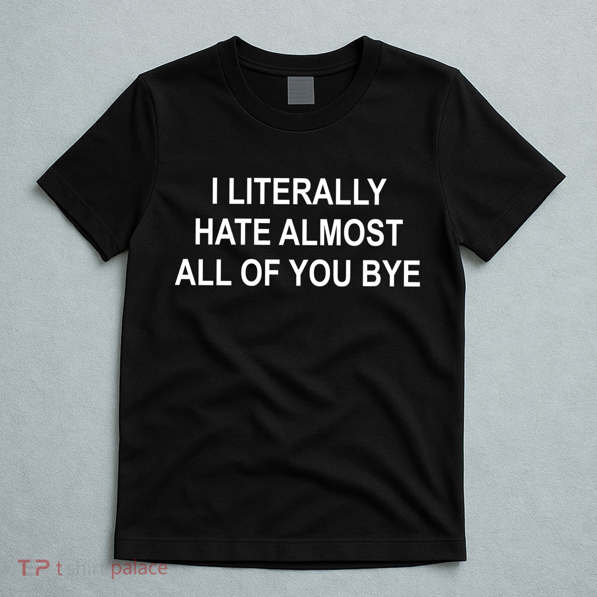 I Literally Hate Almost All Of You Bye T-Shirt