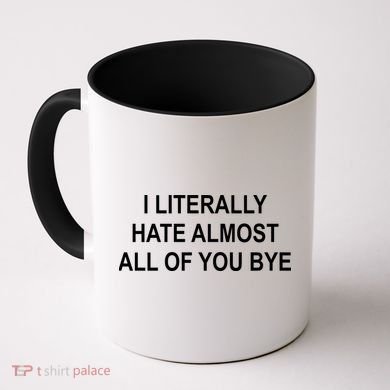 I Literally Hate Almost All Of You Bye Coffee Mug