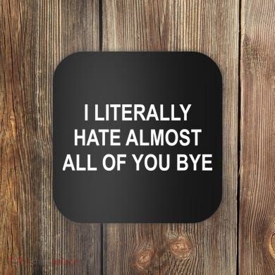I Literally Hate Almost All Of You Bye Coaster