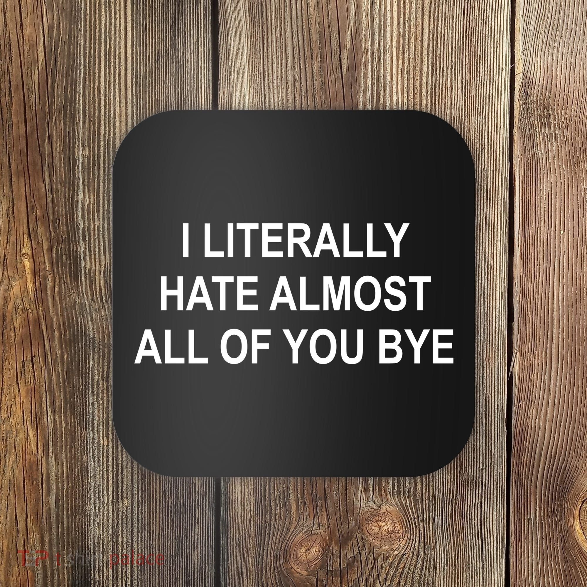 I Literally Hate Almost All Of You Bye Coaster