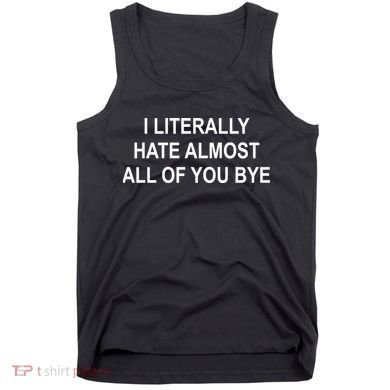 I Literally Hate Almost All Of You Bye Tank Top