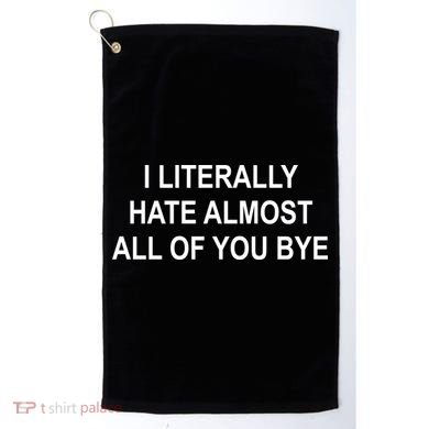 I Literally Hate Almost All Of You Bye Golf Towel